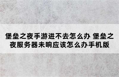 堡垒之夜手游进不去怎么办 堡垒之夜服务器未响应该怎么办手机版